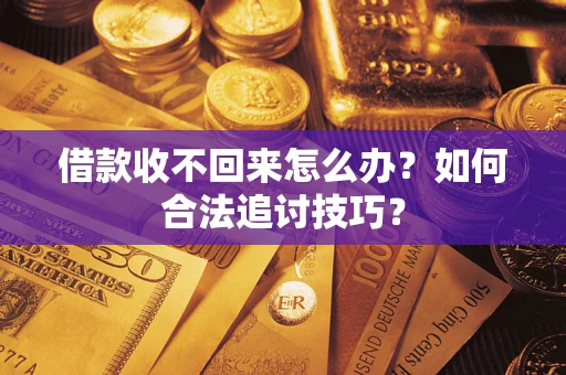 武汉借款收不回来怎么办？如何合法追讨技巧？