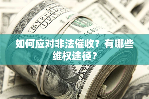 武汉如何应对非法催收？有哪些维权途径？