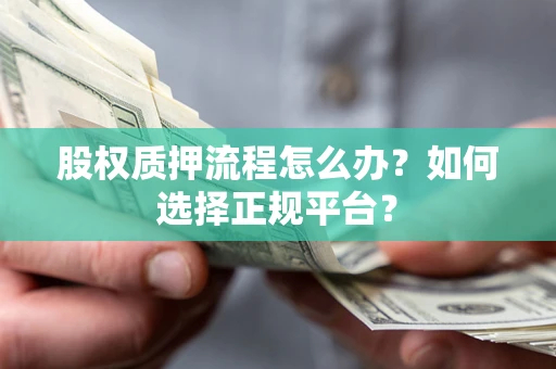 武汉股权质押流程怎么办？如何选择正规平台？