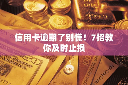 武汉信用卡逾期了别慌！7招教你及时止损