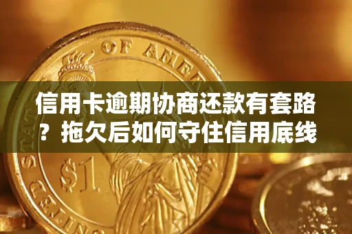 武汉信用卡逾期协商还款有套路？拖欠后如何守住信用底线？