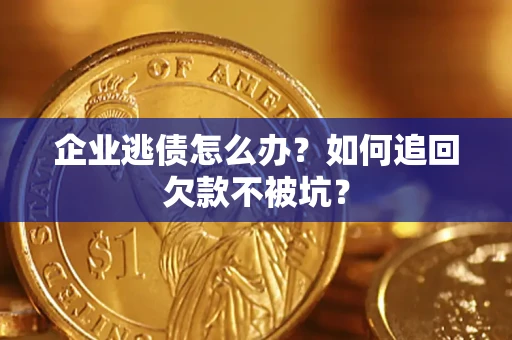 武汉企业逃债怎么办？如何追回欠款不被坑？