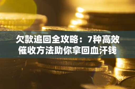 武汉欠款追回全攻略：7种高效催收方法助你拿回血汗钱