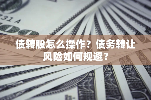 武汉债转股怎么操作？债务转让风险如何规避？