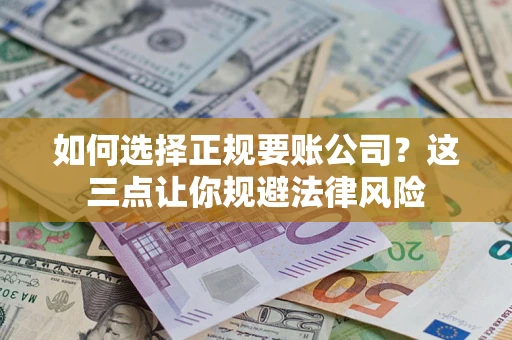 武汉如何选择正规要账公司？这三点让你规避法律风险