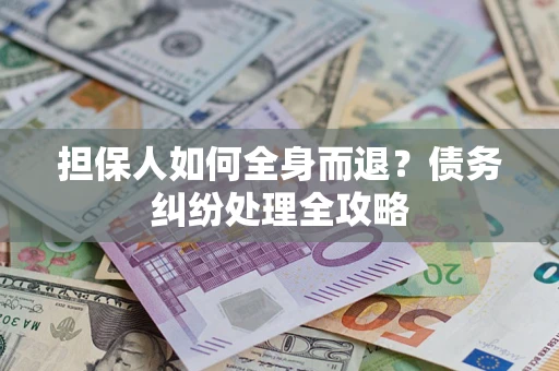 武汉担保人如何全身而退？债务纠纷处理全攻略