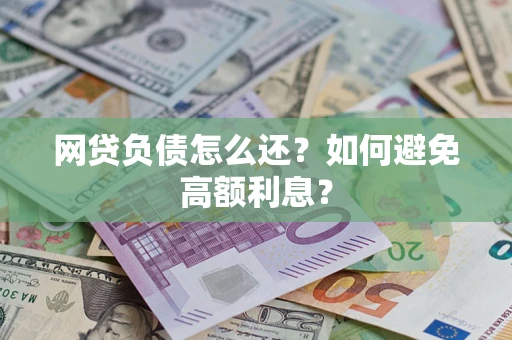 武汉网贷负债怎么还？如何避免高额利息？
