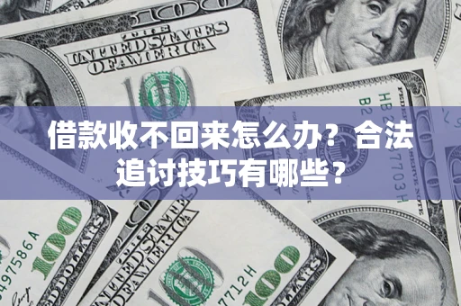 武汉借款收不回来怎么办？合法追讨技巧有哪些？