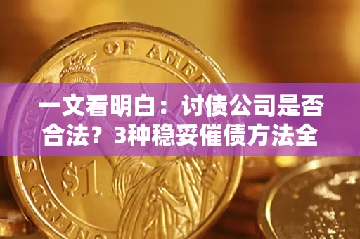 武汉一文看明白：讨债公司是否合法？3种稳妥催债方法全解析