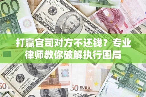 武汉打赢官司对方不还钱？专业律师教你破解执行困局