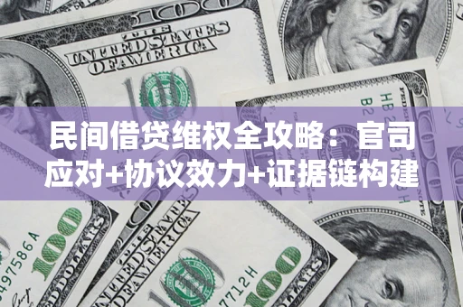 武汉民间借贷维权全攻略：官司应对+协议效力+证据链构建指南