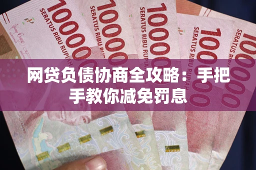 武汉网贷负债协商全攻略：手把手教你减免罚息
