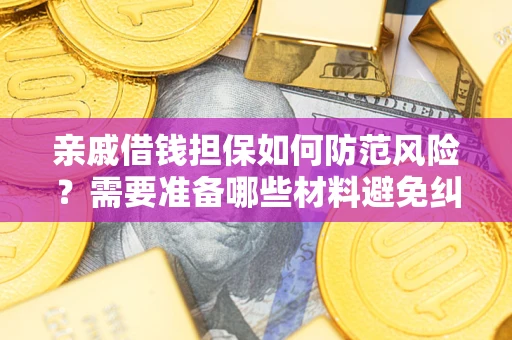 武汉亲戚借钱担保如何防范风险？需要准备哪些材料避免纠纷？