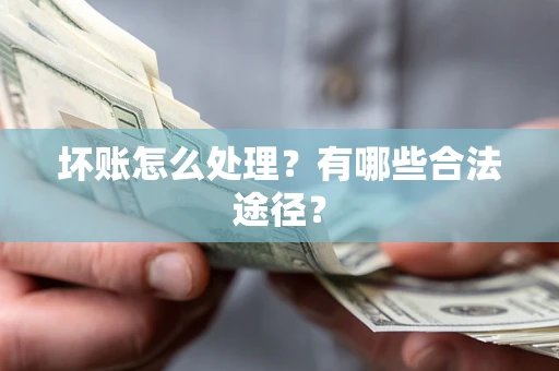 武汉坏账怎么处理？有哪些合法途径？