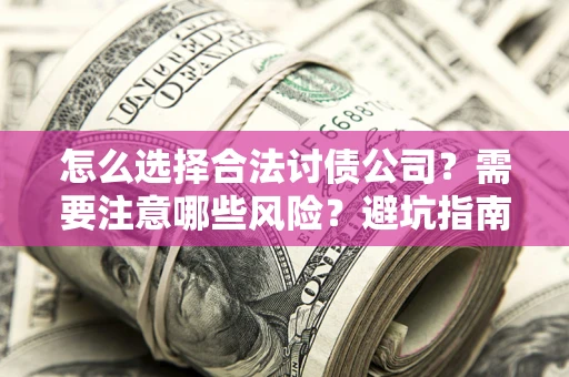 武汉怎么选择合法讨债公司？需要注意哪些风险？避坑指南来了！