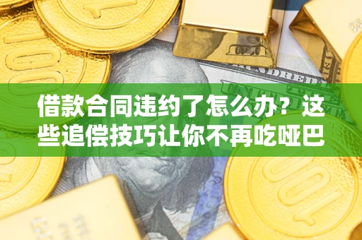 武汉借款合同违约了怎么办？这些追偿技巧让你不再吃哑巴亏