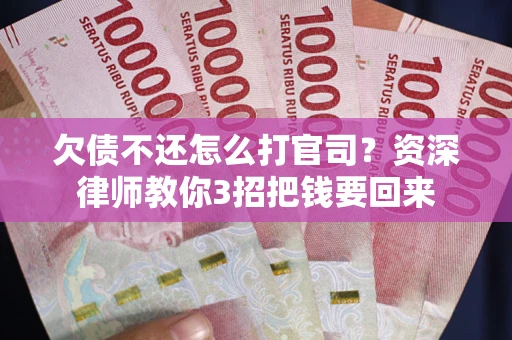 武汉欠债不还怎么打官司？资深律师教你3招把钱要回来