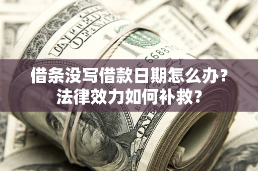 武汉借条没写借款日期怎么办?法律效力如何补救? 武汉借条没写借款日期怎么办?法律效力如何补救?