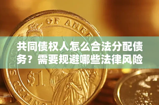 武汉共同债权人怎么合法分配债务？需要规避哪些法律风险？
