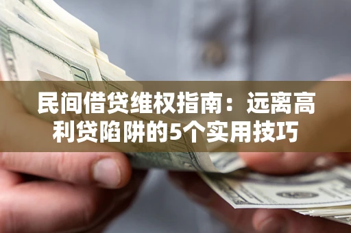 武汉民间借贷维权指南：远离高利贷陷阱的5个实用技巧