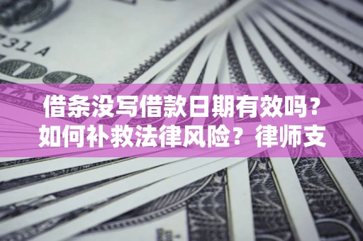 武汉借条没写借款日期有效吗？如何补救法律风险？律师支招