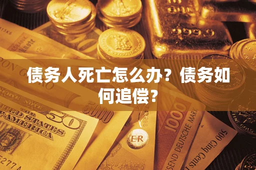 武汉债务人死亡怎么办？债务如何追偿？