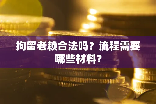 武汉拘留老赖合法吗？流程需要哪些材料？