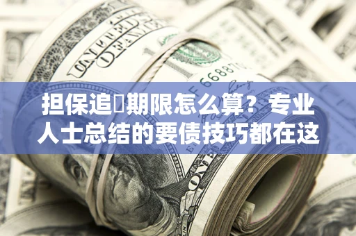 武汉担保追償期限怎么算？专业人士总结的要债技巧都在这里了