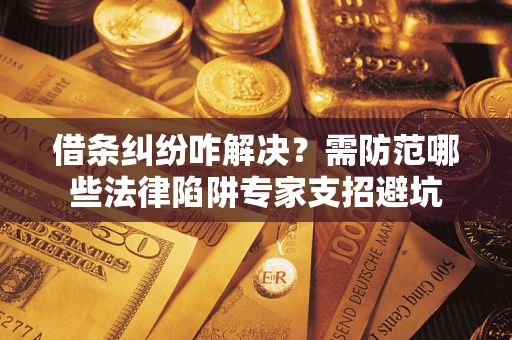 武汉借条纠纷咋解决？需防范哪些法律陷阱专家支招避坑