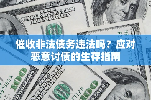 武汉催收非法债务违法吗？应对恶意讨债的生存指南