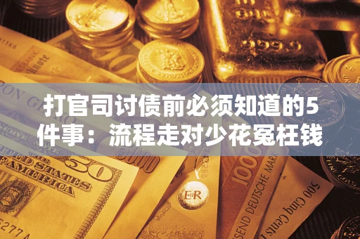 武汉打官司讨债前必须知道的5件事：流程走对少花冤枉钱
