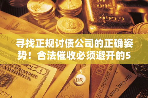 武汉寻找正规讨债公司的正确姿势！合法催收必须避开的5大雷区