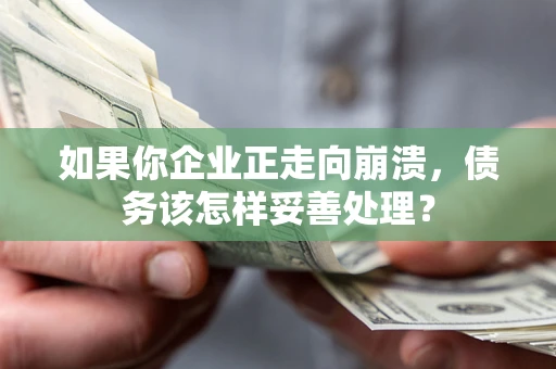 武汉如果你企业正走向崩溃，债务该怎样妥善处理？