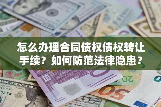 武汉怎么办理合同债权债权转让手续？如何防范法律隐患？