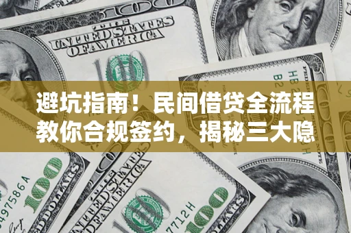 武汉避坑指南！民间借贷全流程教你合规签约，揭秘三大隐形陷阱