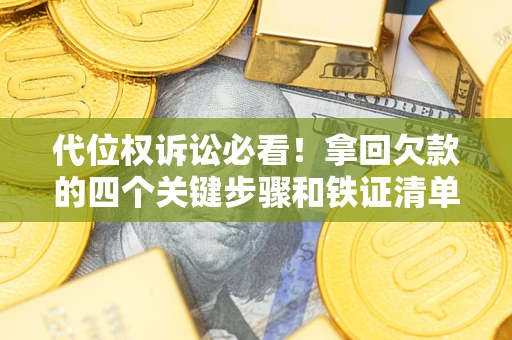 武汉代位权诉讼必看！拿回欠款的四个关键步骤和铁证清单