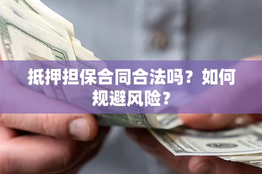 武汉抵押担保合同合法吗？如何规避风险？
