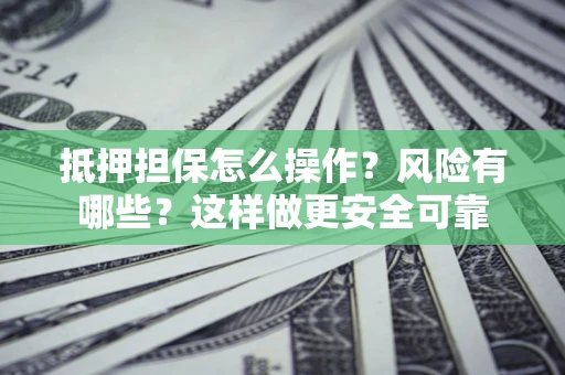 武汉抵押担保怎么操作？风险有哪些？这样做更安全可靠
