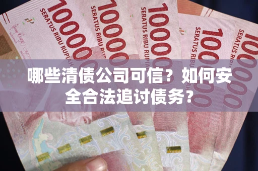 武汉哪些清债公司可信？如何安全合法追讨债务？
