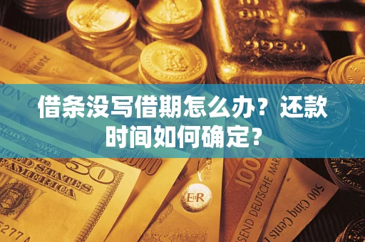 武汉借条没写借期怎么办？还款时间如何确定？