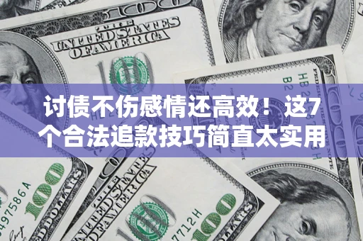 武汉讨债不伤感情还高效！这7个合法追款技巧简直太实用