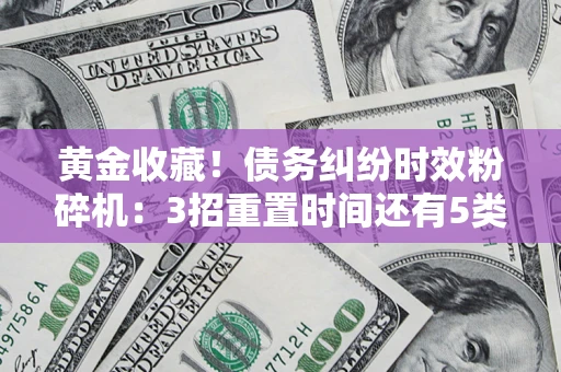 武汉黄金收藏！债务纠纷时效粉碎机：3招重置时间还有5类不设年限的特殊债务