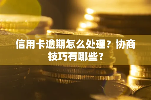武汉信用卡逾期怎么处理？协商技巧有哪些？