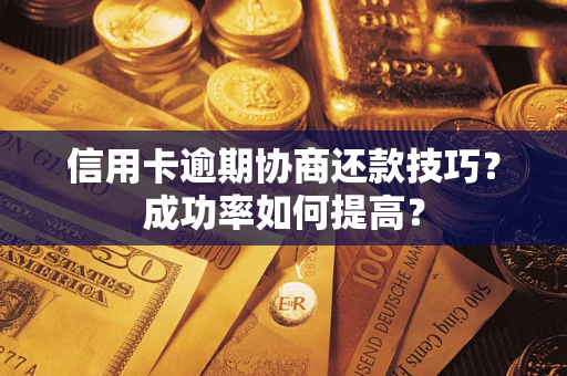 武汉信用卡逾期协商还款技巧？成功率如何提高？