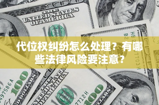 武汉代位权纠纷怎么处理？有哪些法律风险要注意？