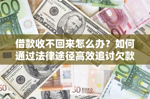 武汉借款收不回来怎么办？如何通过法律途径高效追讨欠款？