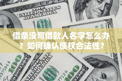 武汉借条没写借款人名字怎么办？如何确认债权合法性？