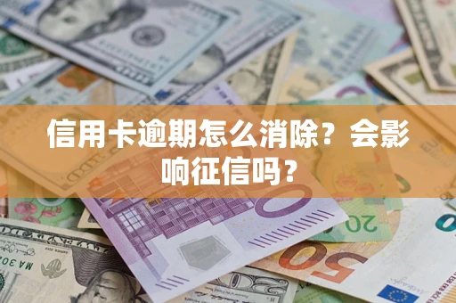 武汉信用卡逾期怎么消除？会影响征信吗？