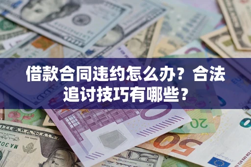 武汉借款合同违约怎么办？合法追讨技巧有哪些？
