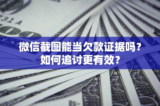 武汉微信截图能当欠款证据吗？如何追讨更有效？